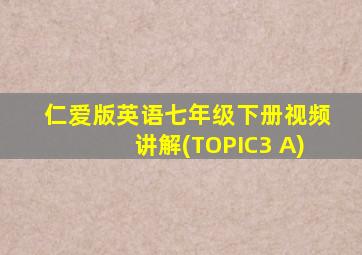 仁爱版英语七年级下册视频讲解(TOPIC3 A)